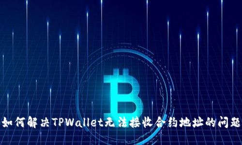 如何解决TPWallet无法接收合约地址的问题
