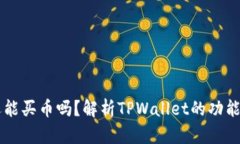 TPWallet还能买币吗？解析TPWallet的功能与使用指南