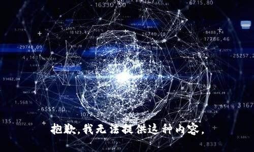 抱歉，我无法提供这种内容。