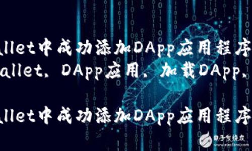 如何在TPWallet中成功添加DApp应用程序指南  
关键词：TPWallet, DApp应用, 加载DApp, 钱包功能  

如何在TPWallet中成功添加DApp应用程序指南