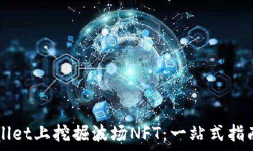   
如何在TPWallet上挖掘波场NFT：一站式指南与最佳实践