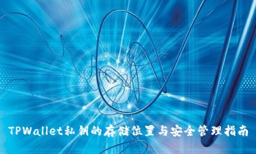 TPWallet私钥的存储位置与安全管理指南