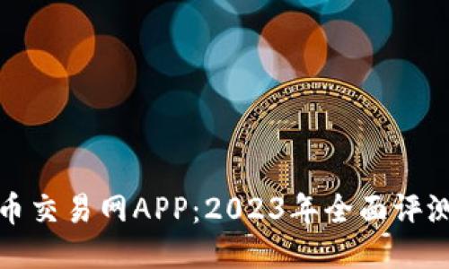 最好的比特币交易网APP：2023年全面评测与使用指南