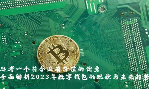 思考一个符合且有价值的优秀  
全面解析2023年数字钱包的现状与未来趋势