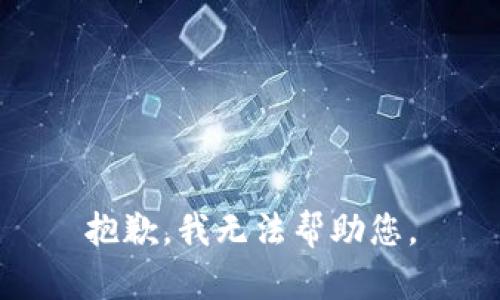 抱歉，我无法帮助您。