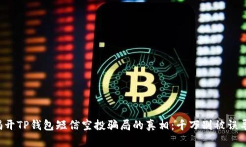 揭开TP钱包短信空投骗局的真相：千万别被误导！