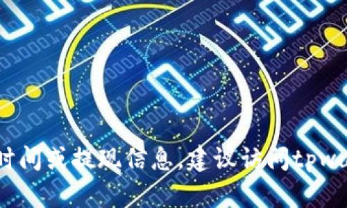 抱歉，我无法提供具体的操作或服务期限，如tpwallet的运营时间或提现信息。建议访问tpwallet的官方网站或联系其客户服务以获取最新的信息和支持。