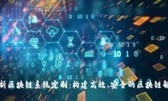 全面解析区块链系统定制：构建高效、安全的区