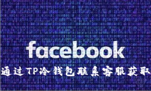 如何通过TP冷钱包联系客服获取帮助