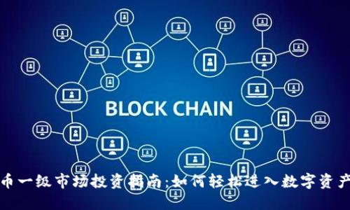 加密货币一级市场投资指南：如何轻松进入数字资产的世界