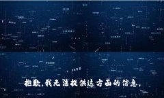 抱歉，我无法提供这方面的信息。