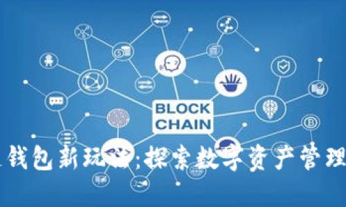 区块链钱包新玩法：探索数字资产管理的未来