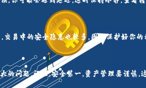 在这篇文章中，我们将详细介绍如何将 TPWallet 中的资金提取到欧易（OKEx）交易平台。TPWallet 是一个多功能数字资产钱包，它支持多种加密货币的存储和管理，而欧易则是一个知名的交易所，提供丰富的交易服务。为了便于理解，我们会分步骤进行讲解，并在每个步骤中加入小贴士，以帮助用户更顺利地完成操作。

第一步：准备工作——确认资产和交易对

在提取之前，首先要确认你的 TPWallet 中有哪些资产。TPWallet 支持多种加密货币，确保你要提取的资产在欧易中也被支持...这一步看似简单，但却是成功交易的关键。你可以在欧易的官方网站上查看支持的币种以及可交易对，这样才能确保你的操作无误。

第二步：登录 TPWallet——安全是第一位的

确保你使用的是官方版本的 TPWallet，并且输入了正确的密码。登录后，你会看到你的资产余额，这时可以确认提取的金额。在这一步，你一定要保持警惕—网络钓鱼和假冒网站无处不在，一定要确保自己在正确的平台上操作。

第三步：找到提取功能——简单直观的用户界面

在 TPWallet 的主界面上，寻找“提取”或“转账”功能。不同版本的 TPWallet 界面可能有所不同，但这个功能通常都很容易找到。点击后会进入提取界面，接下来你需要选择要提取的加密资产...比如，你可能想把 Ethereum 提取到欧易账户中。

第四步：输入提取信息——准确性是关键

在提取界面，你需要输入欧易的接收地址。这是非常重要的一步，因为如果输入错误，你的资产可能会丢失...请确保你复制的是正确的地址，而且是对应的币种地址。有些用户会在复制地址的时候不小心多加或少了一个字符，导致交易失败。

第五步：确认提取金额——交易手续费

在输入完接收地址后，接下来需要输入提取金额。请注意，TPWallet 和欧易之间可能会收取一定的交易手续费，确保你在提取之前了解这些费用...这会影响到你最终能够收到的金额。记得留出手续费，不要一口气提取太多。

第六步：提交请求——耐心等待

填写完所有信息后，确认无误即可提交提取请求。接下来，系统会进行处理，这里可能需要一些时间...有时候，网络拥堵或者系统繁忙会导致提取时间延迟。耐心等待，同时可以查看 TPWallet 的转账记录，确认你的申请是否被处理。

第七步：确认到账——检查你的欧易账户

一旦提取请求被处理，你需要登录你的欧易账户，查看你的资产是否到账。这个过程一般是迅速的，但根据网络情况，可能会有所不同…有时候，你可能会遇到延迟，这时保持冷静，查看转账记录和区块链确认信息。

小贴士：安全管理你的数字资产

在进行数字资产的转账和提取时，一定要注意安全。建议启用双重认证，保持你的设备和软件更新，以防止安全漏洞。数字货币的市场波动大，交易中的安全隐患也较多，因此保护好你的私钥和交易凭证是非常重要的。记住，不要将你的私钥泄露给任何人，保护好自己的资产。

总结——将 TPWallet 和欧易无缝连接

通过以上步骤，你应该能将 TPWallet 中的资金成功提取到欧易账户中。虽然操作步骤看似繁琐，但只要按照每一步仔细进行，就不会有太大的问题。记住，安全第一，资产管理要谨慎，这样才能在数字货币的世界中稳步前进。希望这篇文章能够帮助到你，使你在提取过程中更加顺利，也愿你在未来的交易中获得丰厚的回报！