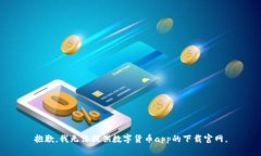 抱歉，我无法提供数字货币app的下载官网。