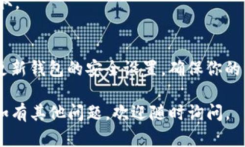 在TPWallet中充值USDT（U）其实是一个相对简单的过程，但为了确保你能够顺利完成充币操作，我将为你详细讲解每一步。请按照以下步骤进行：

步骤一：下载并安装TPWallet
首先，你需要确保你的手机上已经安装了TPWallet。如果你还没有下载，可以在应用商店中搜索“TPWallet”并下载安装。

步骤二：创建或导入钱包
打开TPWallet后，你可以选择创建一个新钱包或导入已有的钱包。如果是新用户，务必记下你的助记词，这是恢复钱包的唯一依据！

步骤三：选择USDT充值方式
进入钱包后，找到“资产”或“充币”选项。你会看到支持充币的各种加密货币，选择“USDT”。通常，TPWallet支持多种区块链上的USDT，如ERC20（以太坊）、TRC20（波场）等。

步骤四：获取充值地址
选择好USDT类型后，TPWallet会显示你的充值地址。记得复制这个地址——它就像是你的银行账号，确保它是正确的，避免因输错地址导致资产丢失。

步骤五：从交易所或其他钱包发送USDT
如果你是在交易所购买的USDT，要将其发送到你刚才复制的TPWallet地址。在交易所中，找到“提币”选项，选择USDT，并粘贴你的TPWallet地址，确认数额后提交。请查看网络手续费，不同网络可能会有不同的手续费标准。

步骤六：等待充值确认
发送后，你需要等待几分钟的时间，具体取决于你选择的区块链和网络拥堵情况。你可以在TPWallet中查看交易状态，确保交易已成功确认。

步骤七：查看余额
一旦交易确认，你就可以在TPWallet的“资产”页面看到你的USDT余额。至此，充值操作就完成了！

常见问题解答

问题一：我如何确保充值地址正确？
在复制地址后，可以先在一个安全的地方粘贴一下，仔细检查前后是否一致。有些钱包会出现地址确认的功能，可以增加安全性。

问题二：为什么我的充值还没有到账？
这可能是由于网络拥堵导致的。你可以使用区块链浏览器查询你的交易状态。如果长时间没有到账，可以联系交易所客服或检查你的交易记录。

问题三：我可以通过哪种方式购买USDT？
你可以通过各种交易所购买USDT，例如币安、火币、OKEx等。也可以通过P2P交易或其他方式获取。

步骤八：安全性提示
在进行任何加密货币交易时，务必要注意安全。保护好你的助记词与私钥，不要随意分享，定期更新钱包的安全设置，确保你的资产安全。

充USDT到TPWallet并不复杂，但请务必小心谨慎。希望你在使用加密货币的过程中一切顺利！如有其他问题，欢迎随时询问。
