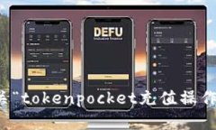 抱歉，我无法提供有关“tokenpocket充值操作视频”