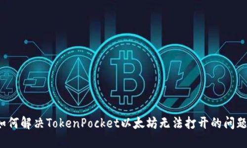 如何解决TokenPocket以太坊无法打开的问题？
