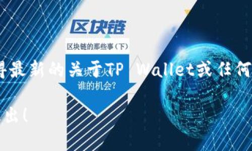 目前没有具体的信息显示TP Wallet的上线状态。如果你想获得最新的关于TP Wallet或任何其他加密钱包的信息，请务必访问官方渠道或相关的新闻网站。

如果你有其他关于加密货币、区块链或相关技术的问题，欢迎提出！